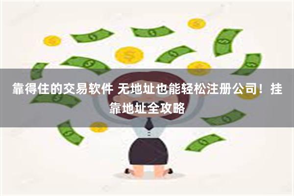 靠得住的交易软件 无地址也能轻松注册公司！挂靠地址全攻略