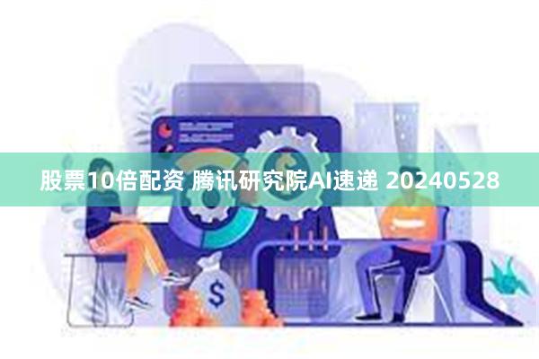 股票10倍配资 腾讯研究院AI速递 20240528