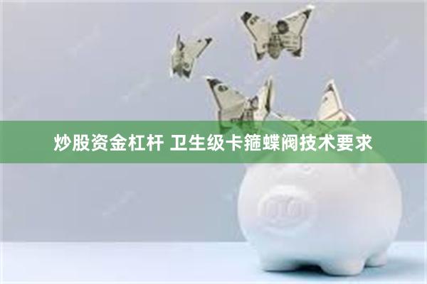 炒股资金杠杆 卫生级卡箍蝶阀技术要求