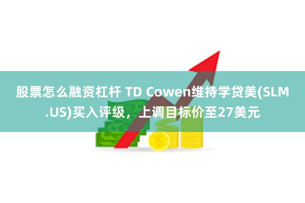 股票怎么融资杠杆 TD Cowen维持学贷美(SLM.US)买入评级，上调目标价至27美元