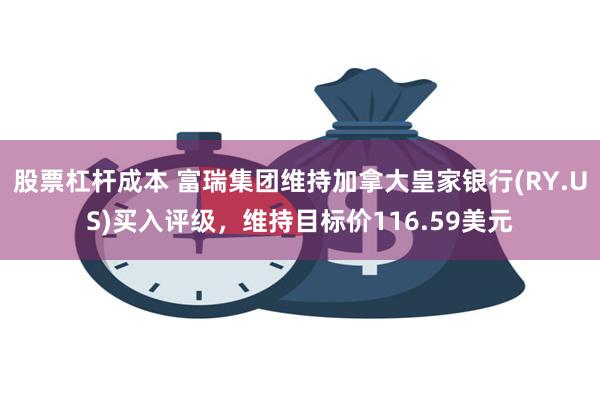 股票杠杆成本 富瑞集团维持加拿大皇家银行(RY.US)买入评级，维持目标价116.59美元