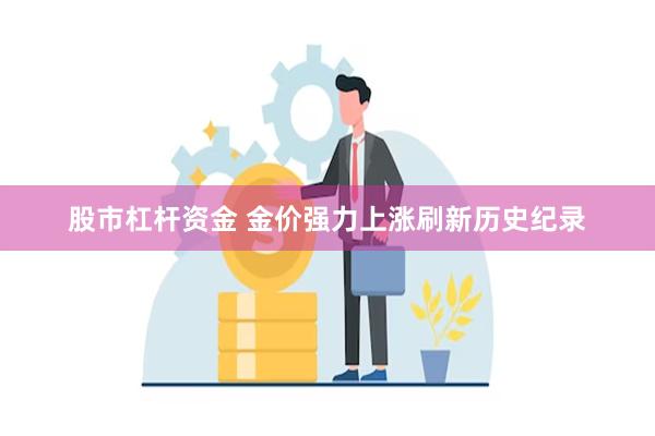 股市杠杆资金 金价强力上涨刷新历史纪录