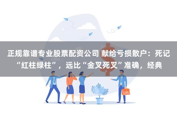 正规靠谱专业股票配资公司 献给亏损散户：死记“红柱绿柱”，远比“金叉死叉”准确，经典