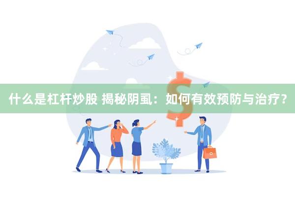 什么是杠杆炒股 揭秘阴虱：如何有效预防与治疗？