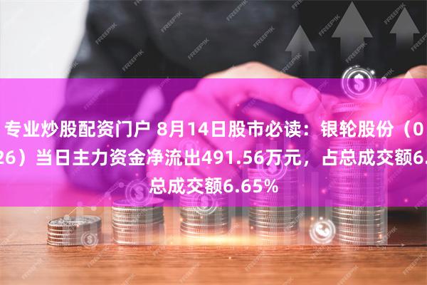 专业炒股配资门户 8月14日股市必读：银轮股份（002126）当日主力资金净流出491.56万元，占总成交额6.65%