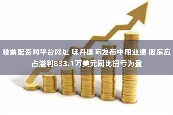 股票配资网平台网址 味丹国际发布中期业绩 股东应占溢利833.1万美元同比扭亏为盈