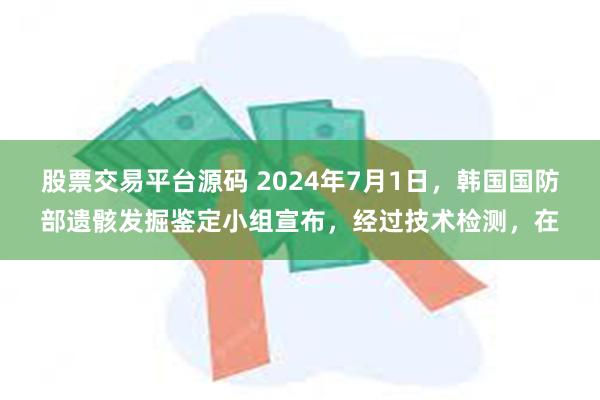 股票交易平台源码 2024年7月1日，韩国国防部遗骸发掘鉴定小组宣布，经过技术检测，在