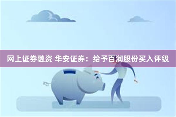 网上证劵融资 华安证券：给予百润股份买入评级