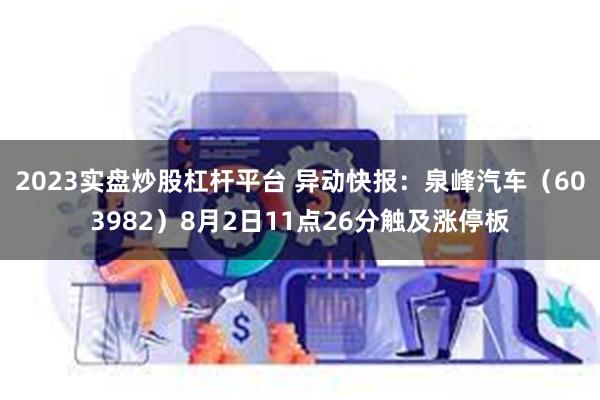 2023实盘炒股杠杆平台 异动快报：泉峰汽车（603982）8月2日11点26分触及涨停板