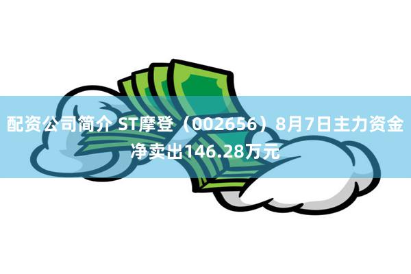 配资公司简介 ST摩登（002656）8月7日主力资金净卖出146.28万元