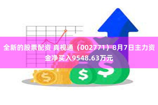 全新的股票配资 真视通（002771）8月7日主力资金净买入9548.63万元