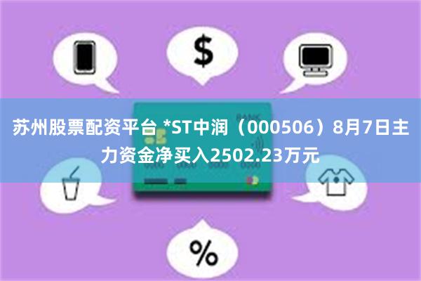 苏州股票配资平台 *ST中润（000506）8月7日主力资金净买入2502.23万元