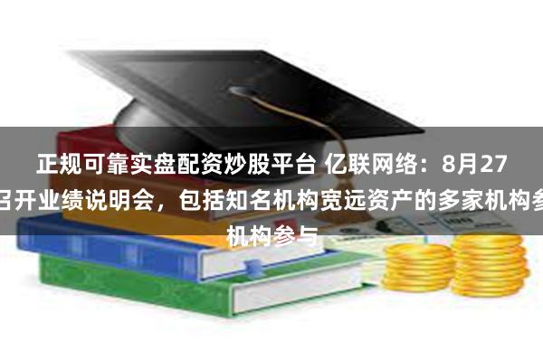 正规可靠实盘配资炒股平台 亿联网络：8月27日召开业绩说明会，包括知名机构宽远资产的多家机构参与