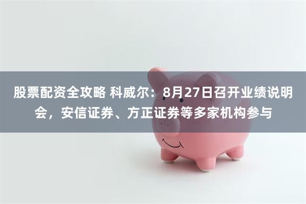 股票配资全攻略 科威尔：8月27日召开业绩说明会，安信证券、方正证券等多家机构参与