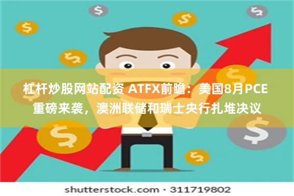 杠杆炒股网站配资 ATFX前瞻：美国8月PCE 重磅来袭，澳洲联储和瑞士央行扎堆决议