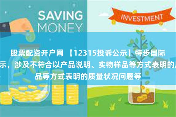 股票配资开户网 【12315投诉公示】特步国际新增9件投诉公示，涉及不符合以产品说明、实物样品等方式表明的质量状况问题等