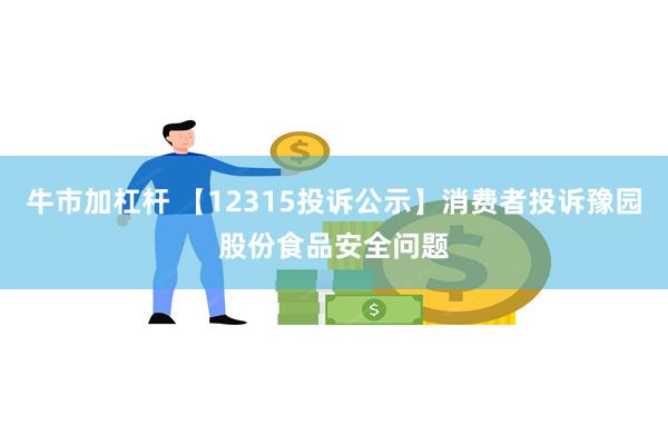 牛市加杠杆 【12315投诉公示】消费者投诉豫园股份食品安全问题