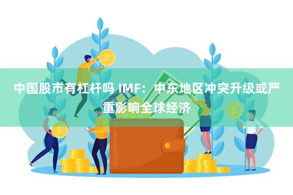 中国股市有杠杆吗 IMF：中东地区冲突升级或严重影响全球经济