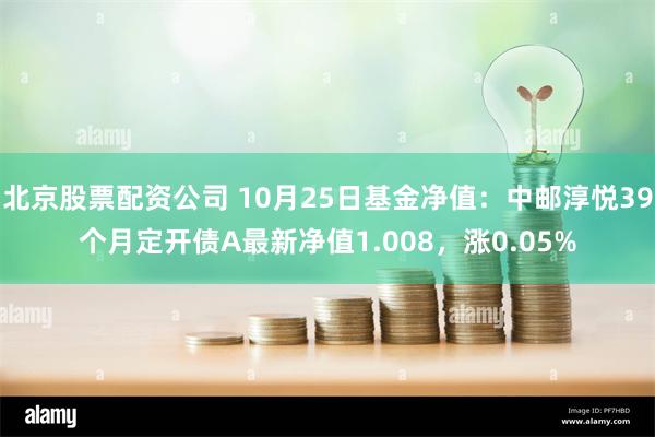 北京股票配资公司 10月25日基金净值：中邮淳悦39个月定开债A最新净值1.008，涨0.05%