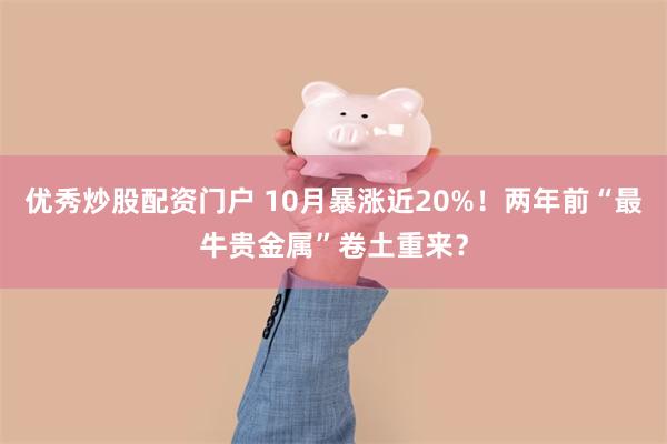 优秀炒股配资门户 10月暴涨近20%！两年前“最牛贵金属”卷土重来？