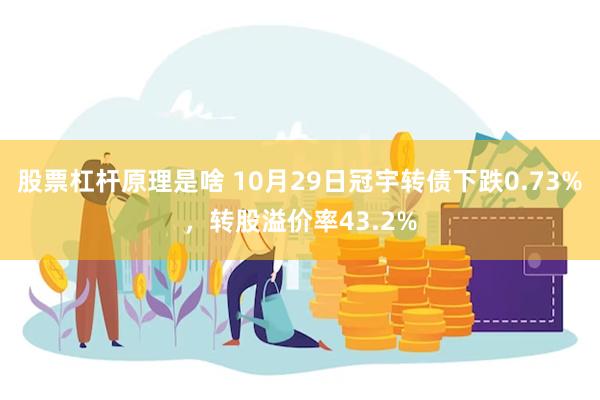 股票杠杆原理是啥 10月29日冠宇转债下跌0.73%，转股溢价率43.2%