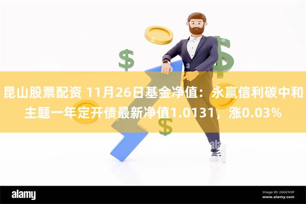 昆山股票配资 11月26日基金净值：永赢信利碳中和主题一年定开债最新净值1.0131，涨0.03%