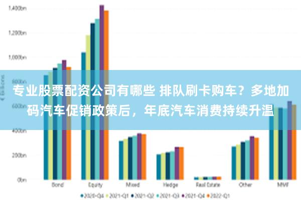 专业股票配资公司有哪些 排队刷卡购车？多地加码汽车促销政策后，年底汽车消费持续升温