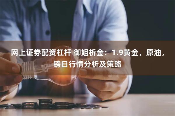 网上证劵配资杠杆 御姐析金：1.9黄金，原油，镑日行情分析及策略