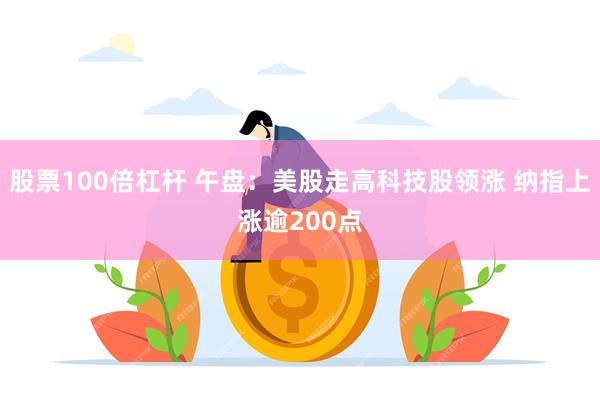 股票100倍杠杆 午盘：美股走高科技股领涨 纳指上涨逾200点